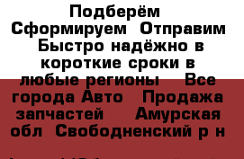 Подберём. Сформируем. Отправим. Быстро надёжно в короткие сроки в любые регионы. - Все города Авто » Продажа запчастей   . Амурская обл.,Свободненский р-н